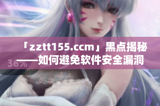 「zztt155.ccm」黑点揭秘——如何避免软件安全漏洞？