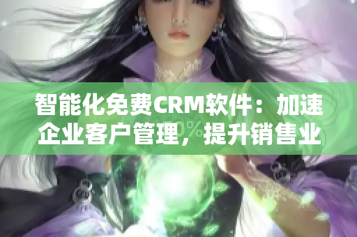 智能化免费CRM软件：加速企业客户管理，提升销售业绩