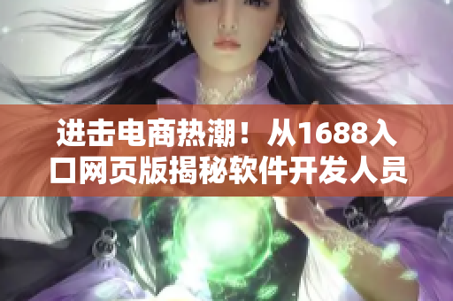 进击电商热潮！从1688入口网页版揭秘软件开发人员必知的购货宝典