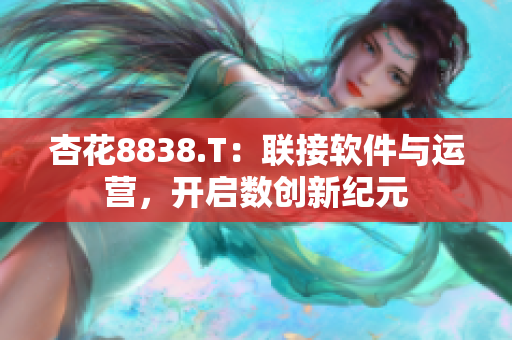 杏花8838.T：联接软件与运营，开启数创新纪元