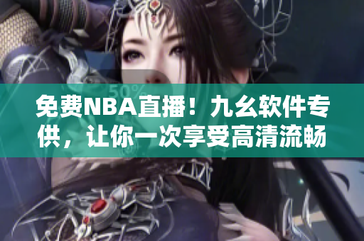 免费NBA直播！九幺软件专供，让你一次享受高清流畅观赛体验