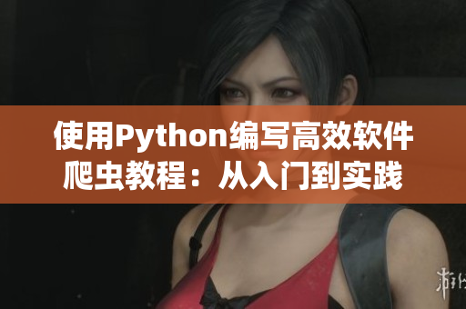 使用Python编写高效软件爬虫教程：从入门到实践