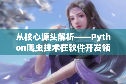 从核心源头解析——Python爬虫技术在软件开发领域的应用