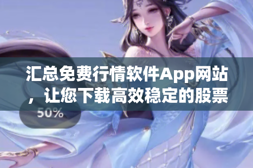 汇总免费行情软件App网站，让您下载高效稳定的股票行情软件