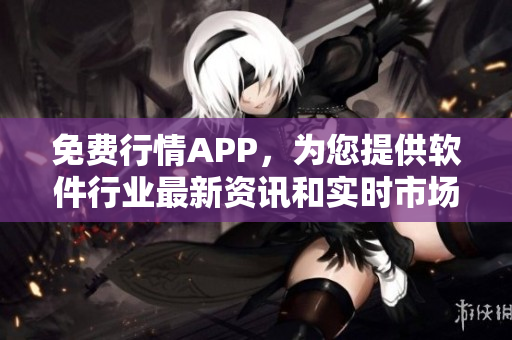 免费行情APP，为您提供软件行业最新资讯和实时市场动态