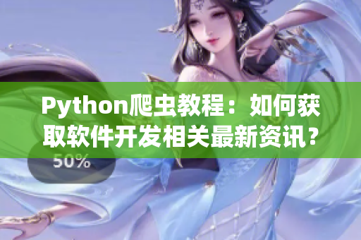 Python爬虫教程：如何获取软件开发相关最新资讯？