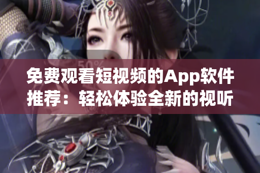 免费观看短视频的App软件推荐：轻松体验全新的视听娱乐方式！