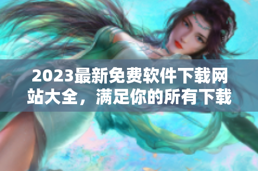 2023最新免费软件下载网站大全，满足你的所有下载需求！