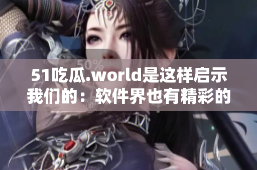 51吃瓜.world是这样启示我们的：软件界也有精彩的八卦！