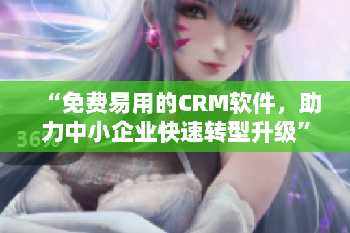 “免费易用的CRM软件，助力中小企业快速转型升级”