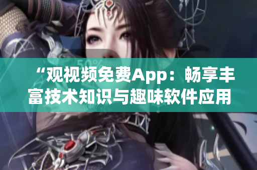 “观视频免费App：畅享丰富技术知识与趣味软件应用！”