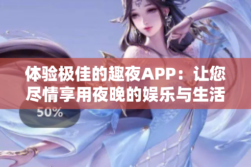 体验极佳的趣夜APP：让您尽情享用夜晚的娱乐与生活