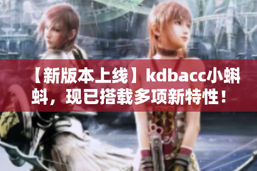 【新版本上线】kdbacc小蝌蚪，现已搭载多项新特性！