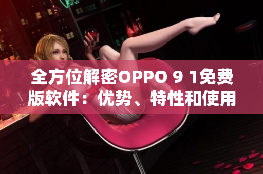 全方位解密OPPO 9 1免费版软件：优势、特性和使用技巧