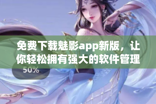 免费下载魅影app新版，让你轻松拥有强大的软件管理与优化功能