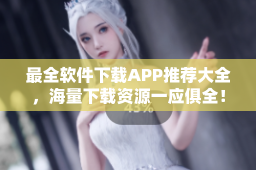 最全软件下载APP推荐大全，海量下载资源一应俱全！