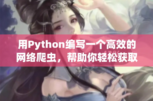 用Python编写一个高效的网络爬虫，帮助你轻松获取软件开发的最新信息