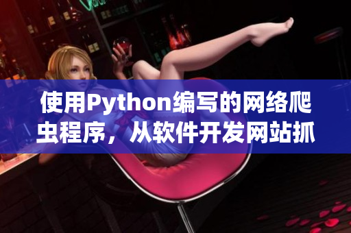 使用Python编写的网络爬虫程序，从软件开发网站抓取有用的信息