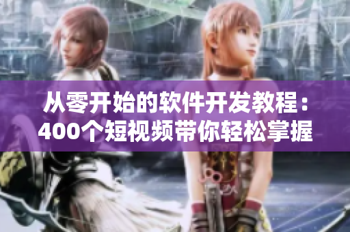 从零开始的软件开发教程：400个短视频带你轻松掌握软件编写技巧