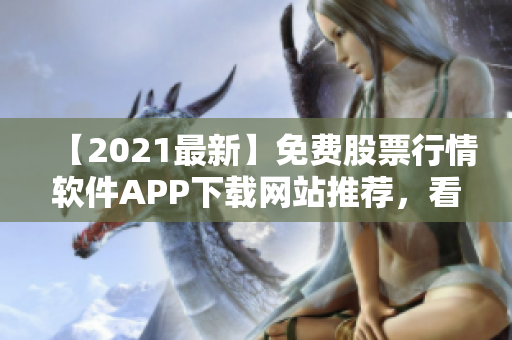 【2021最新】免费股票行情软件APP下载网站推荐，看盘必备！