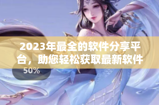 2023年最全的软件分享平台，助您轻松获取最新软件！