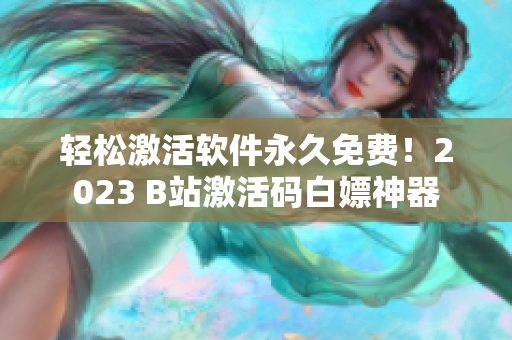 轻松激活软件永久免费！2023 B站激活码白嫖神器