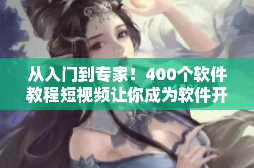 从入门到专家！400个软件教程短视频让你成为软件开发的大牛