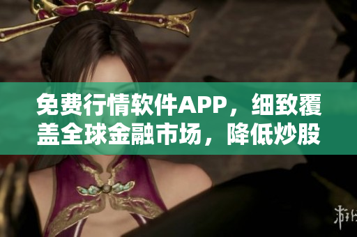 免费行情软件APP，细致覆盖全球金融市场，降低炒股风险