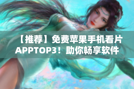 【推荐】免费苹果手机看片APPTOP3！助你畅享软件资讯！