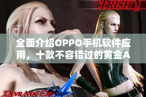 全面介绍OPPO手机软件应用，十款不容错过的黄金APP推荐！