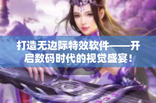 打造无边际特效软件——开启数码时代的视觉盛宴！