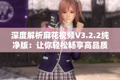 深度解析麻花视频V3.2.2纯净版：让你轻松畅享高品质软件体验