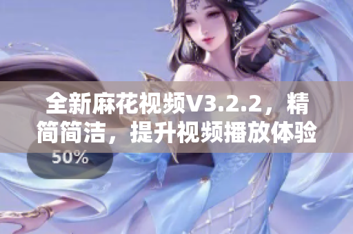 全新麻花视频V3.2.2，精简简洁，提升视频播放体验