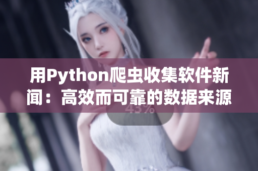 用Python爬虫收集软件新闻：高效而可靠的数据来源