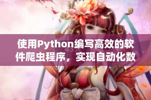 使用Python编写高效的软件爬虫程序，实现自动化数据收集及生成相关文章