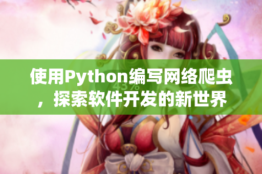 使用Python编写网络爬虫，探索软件开发的新世界