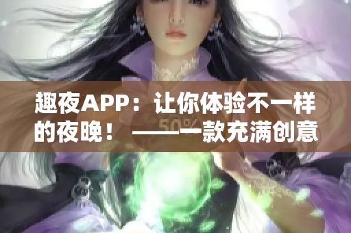 趣夜APP：让你体验不一样的夜晚！ ——一款充满创意和乐趣的软件