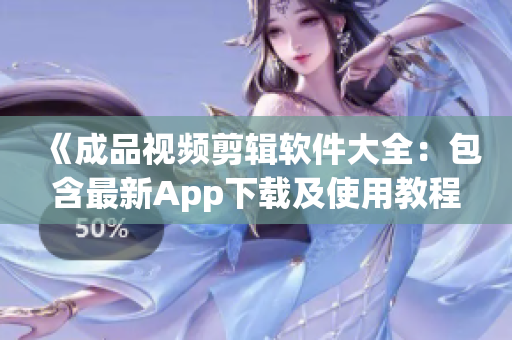 《成品视频剪辑软件大全：包含最新App下载及使用教程》