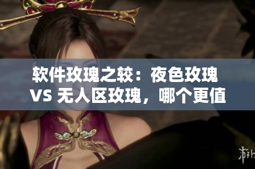 软件玫瑰之较：夜色玫瑰 VS 无人区玫瑰，哪个更值得投资？