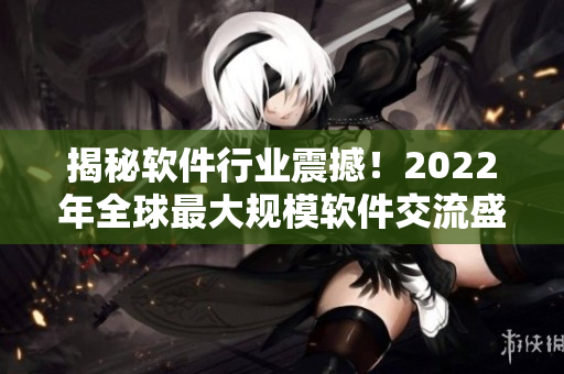 揭秘软件行业震撼！2022年全球最大规模软件交流盛会即将开幕