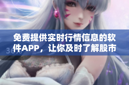 免费提供实时行情信息的软件APP，让你及时了解股市变化