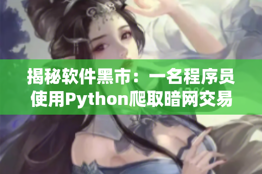 揭秘软件黑市：一名程序员使用Python爬取暗网交易信息