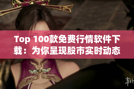 Top 100款免费行情软件下载：为你呈现股市实时动态