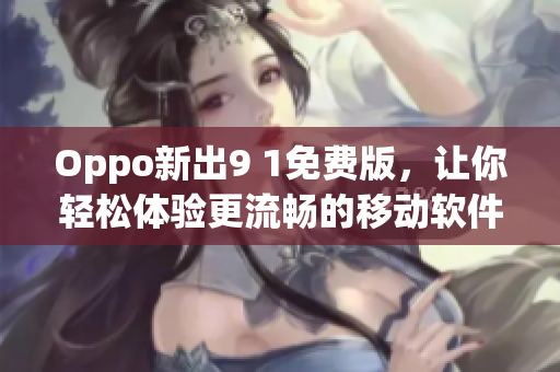 Oppo新出9 1免费版，让你轻松体验更流畅的移动软件！