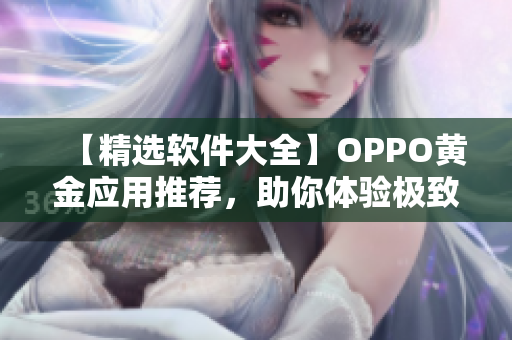 【精选软件大全】OPPO黄金应用推荐，助你体验极致操作！