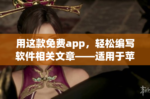 用这款免费app，轻松编写软件相关文章——适用于苹果手机