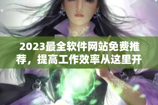 2023最全软件网站免费推荐，提高工作效率从这里开始