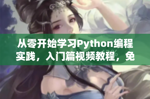 从零开始学习Python编程实践，入门篇视频教程，免费观看！