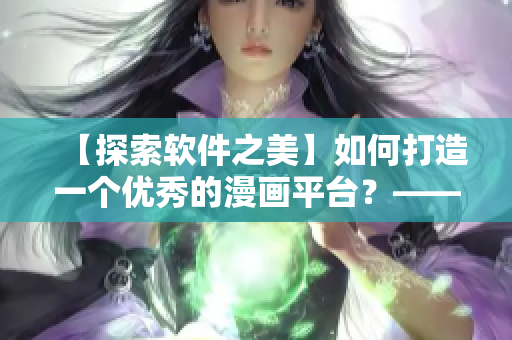 【探索软件之美】如何打造一个优秀的漫画平台？——以“歪歪漫画”为例