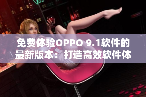 免费体验OPPO 9.1软件的最新版本：打造高效软件体验